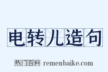 电转儿造句是什么意思的图片